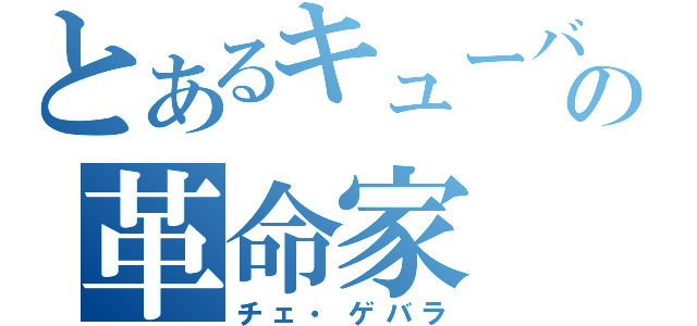 とあるキューバの革命家（チェ・ゲバラ）