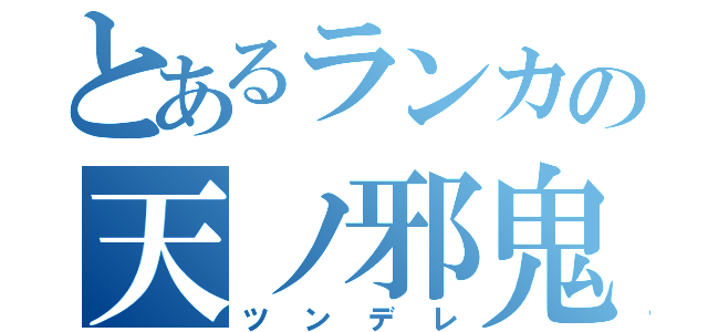 とあるランカの天ノ邪鬼（ツンデレ）