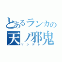 とあるランカの天ノ邪鬼（ツンデレ）