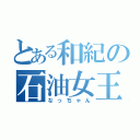 とある和紀の石油女王（なっちゃん）