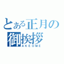 とある正月の御挨拶（ＡＫＥＯＭＥ）