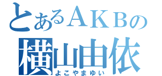 とあるＡＫＢの横山由依（よこやまゆい）