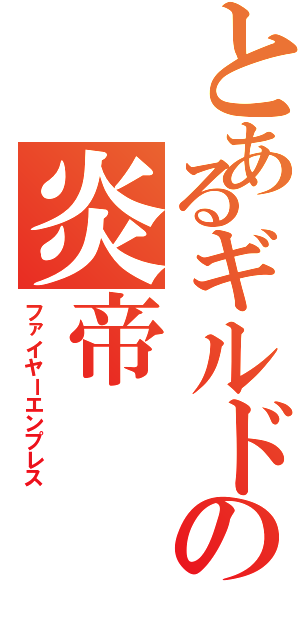 とあるギルドの炎帝（ファイヤーエンプレス）