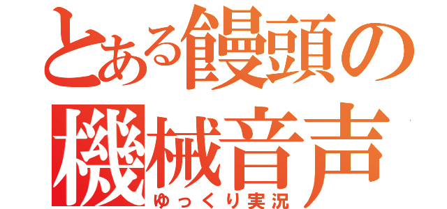 とある饅頭の機械音声（ゆっくり実況）