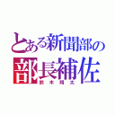 とある新聞部の部長補佐（鈴木翔太）