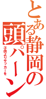 とある静岡の頭パーン（子供よりサッカーを）