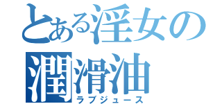 とある淫女の潤滑油（ラブジュース）