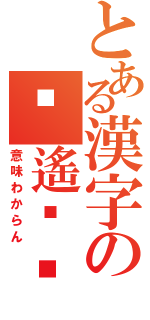 とある漢字の鶿遙嫮鬐（意味わからん）