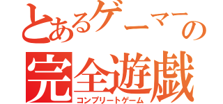 とあるゲーマーの完全遊戯（コンプリートゲーム）