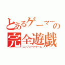 とあるゲーマーの完全遊戯（コンプリートゲーム）