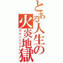 とある人生の火炎地獄（カエンジゴク）