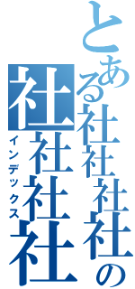 とある社社社社社社社社社の社社社社社社社（インデックス）