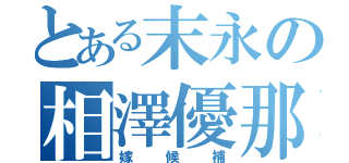 とある末永の相澤優那（嫁候補）