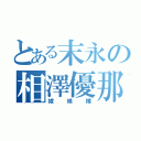 とある末永の相澤優那（嫁候補）