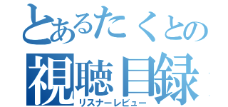 とあるたくとの視聴目録（リスナーレビュー）