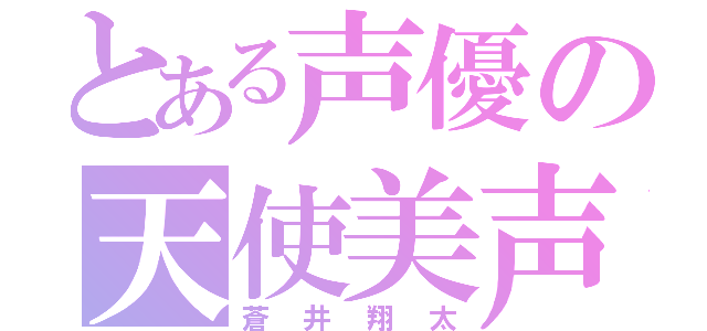 とある声優の天使美声（蒼井翔太）