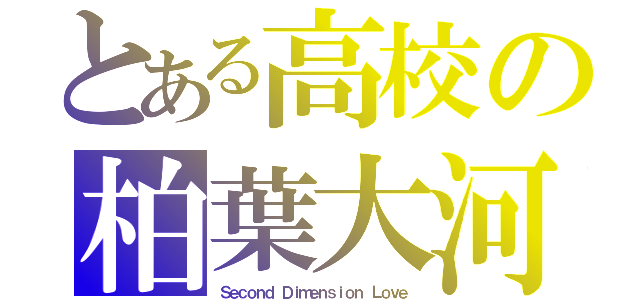 とある高校の柏葉大河（Ｓｅｃｏｎｄ Ｄｉｍｅｎｓｉｏｎ Ｌｏｖｅ）