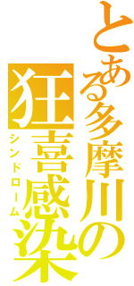 とある多摩川の狂喜感染（シンドローム）