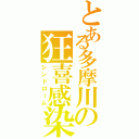 とある多摩川の狂喜感染（シンドローム）