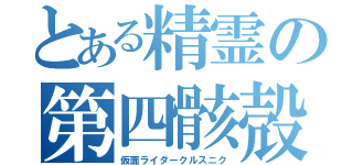 とある精霊の第四骸殻（仮面ライダークルスニク）