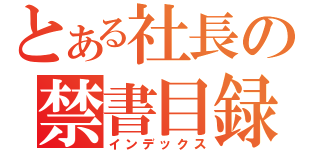 とある社長の禁書目録（インデックス）