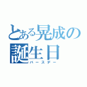 とある晃成の誕生日（バースデー）