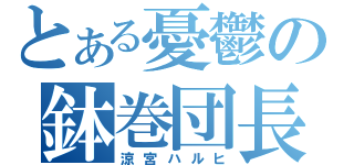 とある憂鬱の鉢巻団長（涼宮ハルヒ）