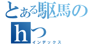 とある駆馬のｈつ（インデックス）