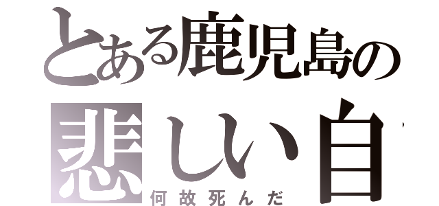 とある鹿児島の悲しい自殺（何故死んだ）