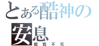 とある酷神の安息（但我不死）