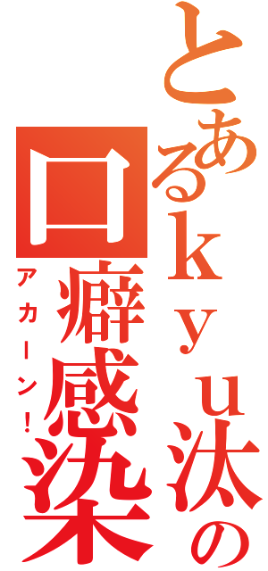 とあるｋｙｕ汰の口癖感染（アカーン！）