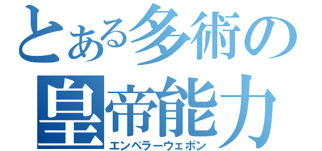 とある多術の皇帝能力（エンペラーウェポン）