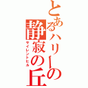 とあるハリーの静寂の丘（サイレントヒル）