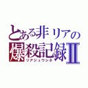 とある非リアの爆殺記録Ⅱ（リアジュウシネ）