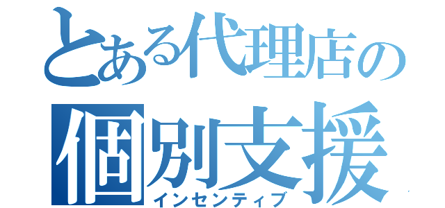 とある代理店の個別支援（インセンティブ）