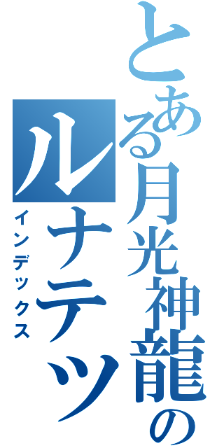 とある月光神龍のルナテック・ストライクヴルム（インデックス）