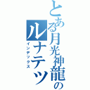 とある月光神龍のルナテック・ストライクヴルム（インデックス）