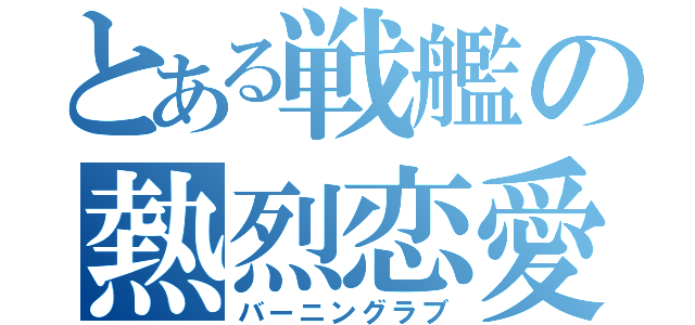 とある戦艦の熱烈恋愛（バーニングラブ）