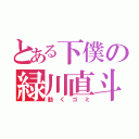 とある下僕の緑川直斗（動くゴミ）