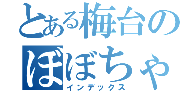 とある梅台のぼぼちゃん（インデックス）