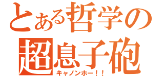 とある哲学の超息子砲（キャノンホー！！）