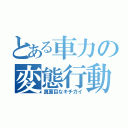 とある車力の変態行動（真面目なキチガイ）