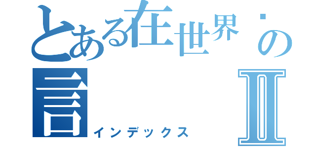 とある在世界边缘堕落の言Ⅱ（インデックス）