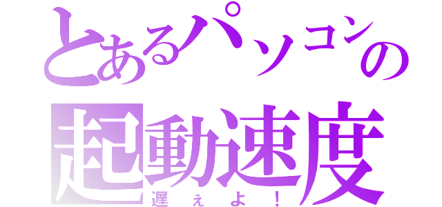 とあるパソコンの起動速度（遅ぇよ！）