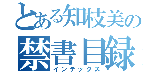 とある知枝美の禁書目録（インデックス）