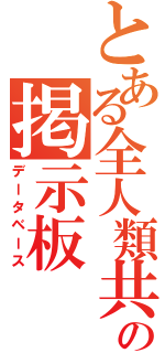 とある全人類共通の敵の掲示板（データベース）