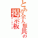 とある全人類共通の敵の掲示板（データベース）