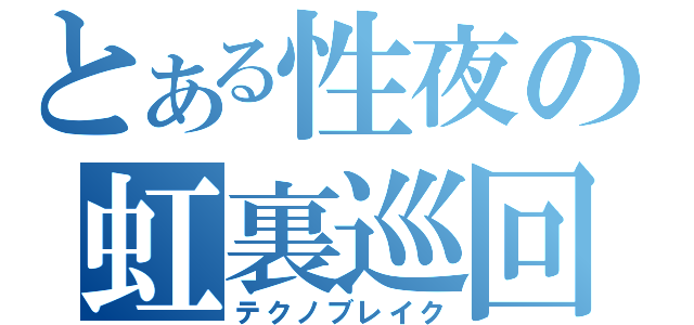 とある性夜の虹裏巡回（テクノブレイク）