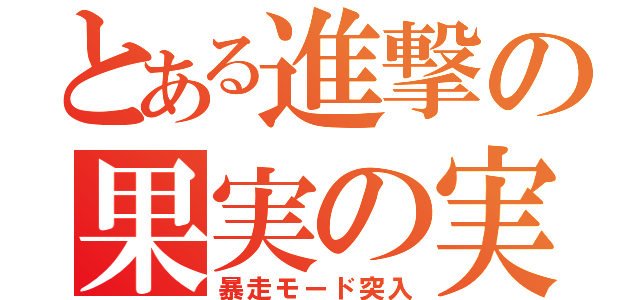 とある進撃の果実の実（暴走モード突入）