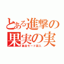 とある進撃の果実の実（暴走モード突入）